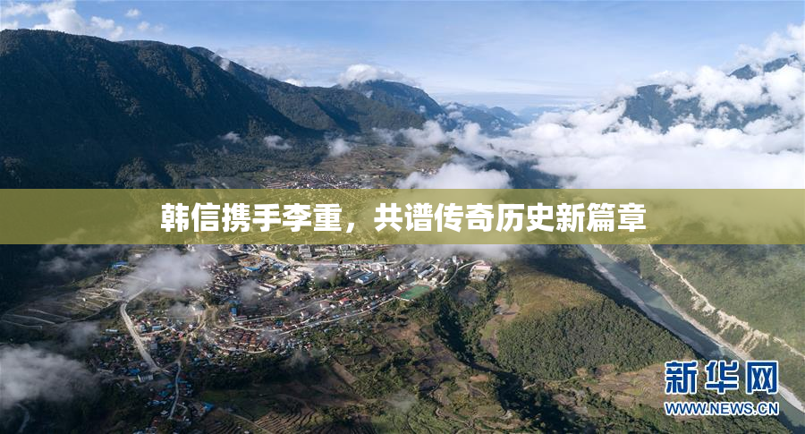 韩信携手李重，共谱传奇历史新篇章