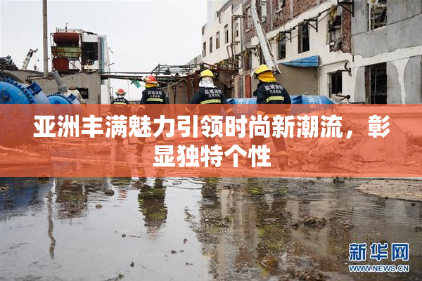 亚洲丰满魅力引领时尚新潮流，彰显独特个性