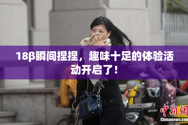 18β瞬间捏捏，趣味十足的体验活动开启了！