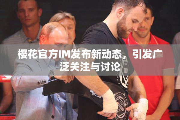 樱花官方IM发布新动态，引发广泛关注与讨论