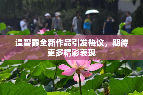 温碧霞全新作品引发热议，期待更多精彩表现