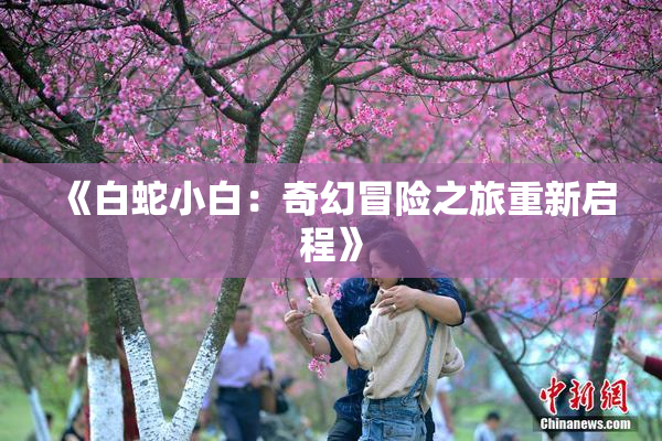 《白蛇小白：奇幻冒险之旅重新启程》