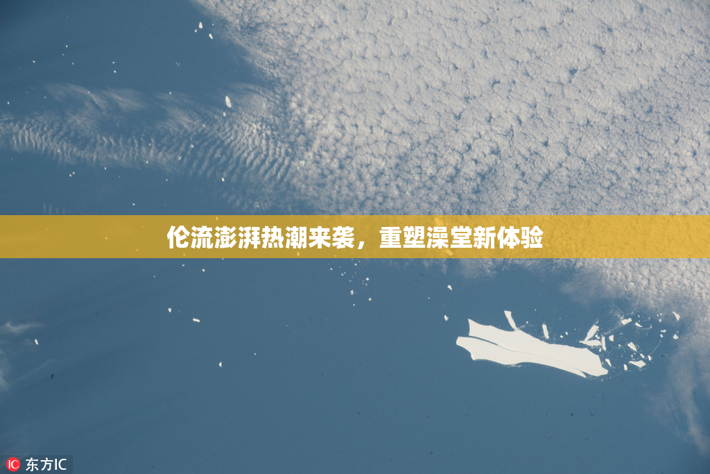 伦流澎湃热潮来袭，重塑澡堂新体验