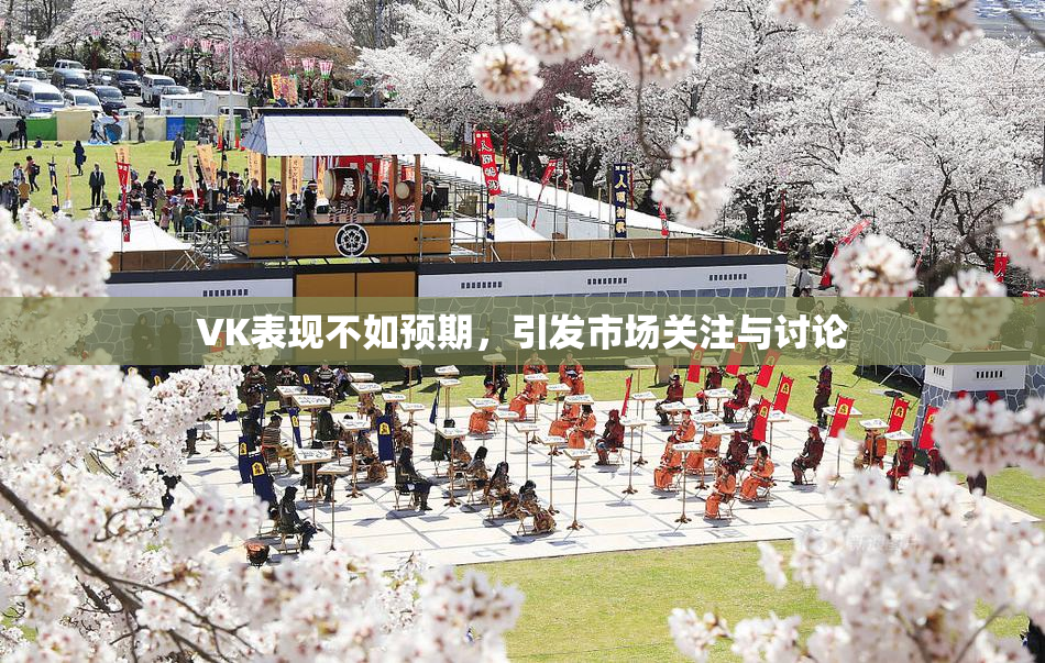 VK表现不如预期，引发市场关注与讨论
