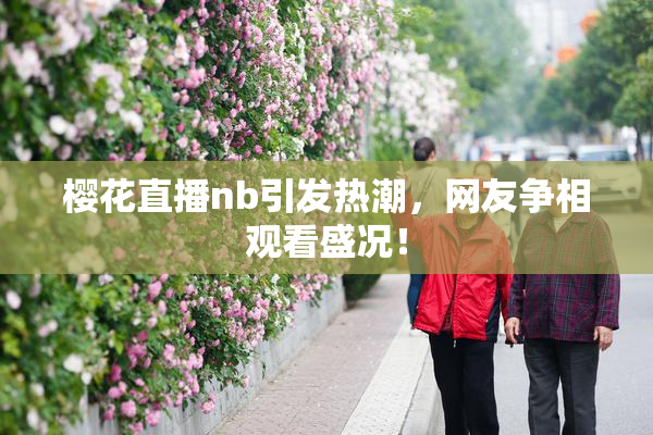 樱花直播nb引发热潮，网友争相观看盛况！