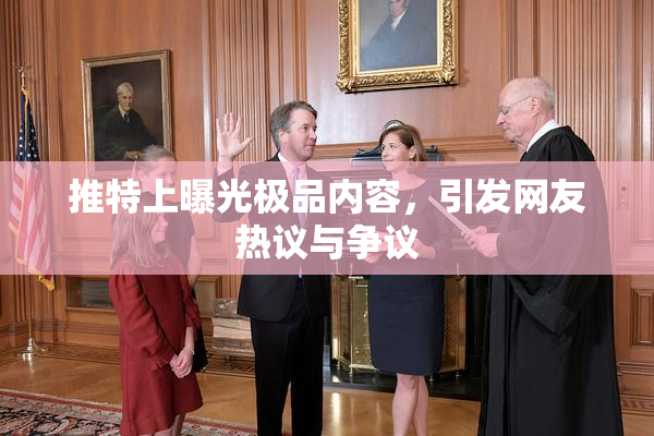 推特上曝光极品内容，引发网友热议与争议
