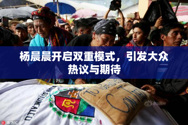 杨晨晨开启双重模式，引发大众热议与期待