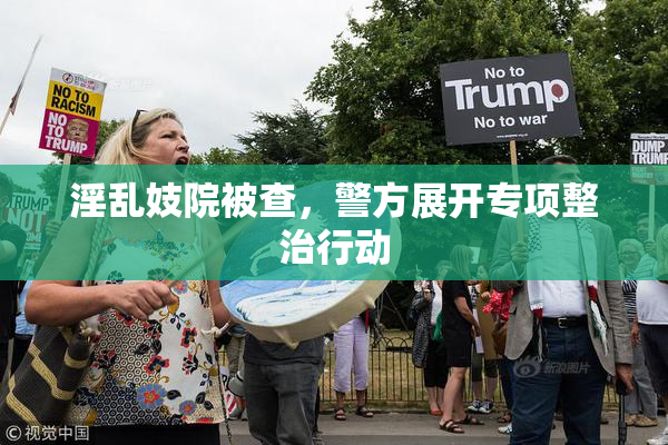 淫乱妓院被查，警方展开专项整治行动