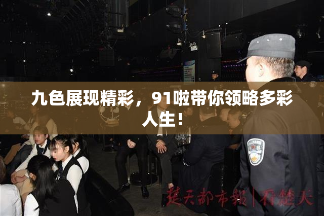 九色展现精彩，91啦带你领略多彩人生！