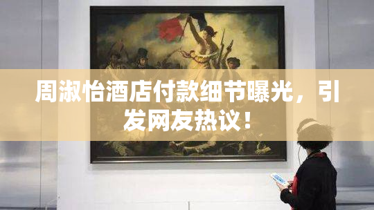 周淑怡酒店付款细节曝光，引发网友热议！