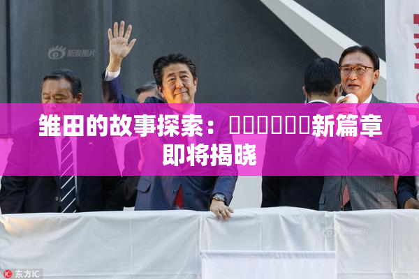 雏田的故事探索：❌‌❌‌❌‌新篇章即将揭晓