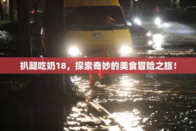 扒腿吃奶18，探索奇妙的美食冒险之旅！