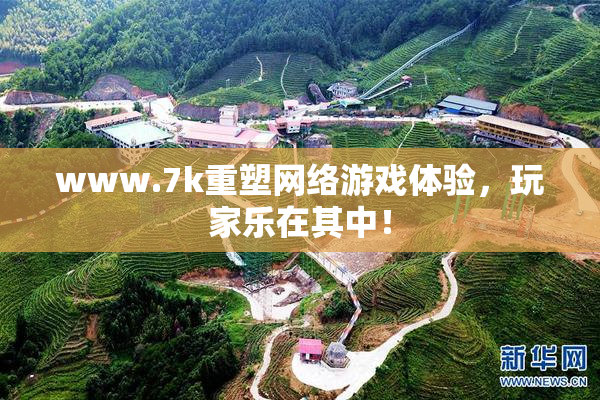 www.7k重塑网络游戏体验，玩家乐在其中！