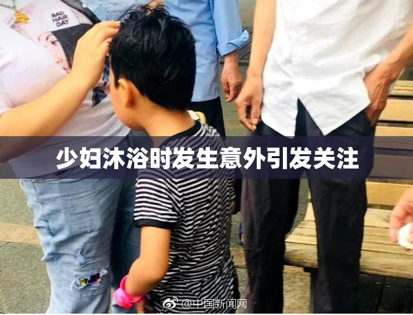 少妇沐浴时发生意外引发关注