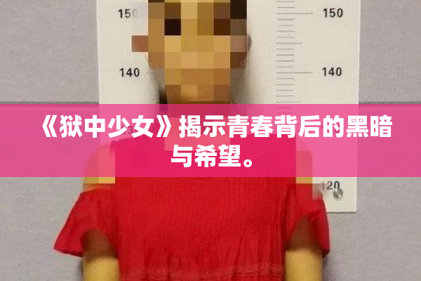 《狱中少女》揭示青春背后的黑暗与希望。