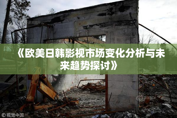 《欧美日韩影视市场变化分析与未来趋势探讨》