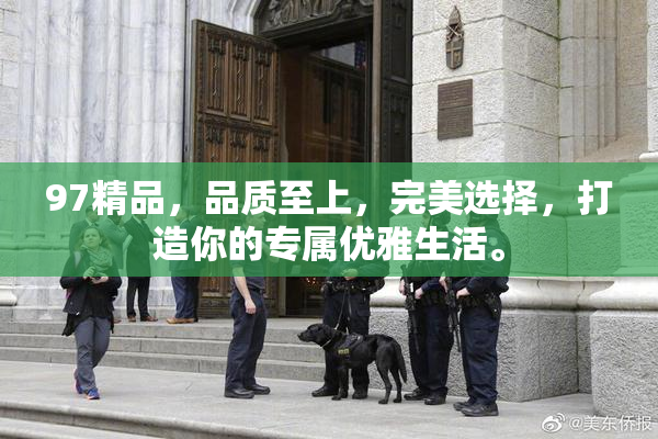 97精品，品质至上，完美选择，打造你的专属优雅生活。