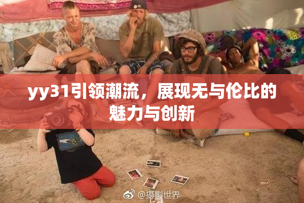 yy31引领潮流，展现无与伦比的魅力与创新