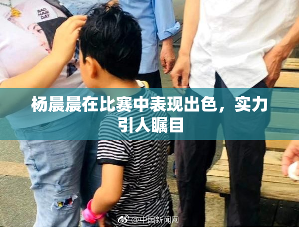 杨晨晨在比赛中表现出色，实力引人瞩目