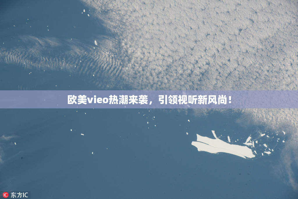 欧美vieo热潮来袭，引领视听新风尚！