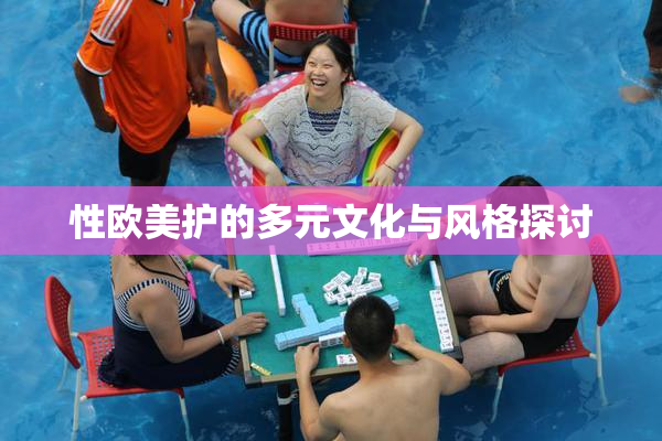 性欧美护的多元文化与风格探讨
