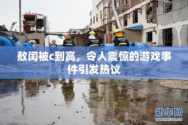 敖闰被c到高，令人震惊的游戏事件引发热议