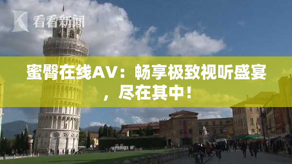 蜜臀在线AV：畅享极致视听盛宴，尽在其中！