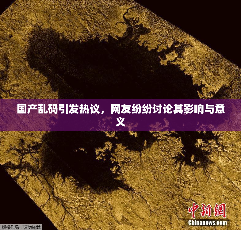 国产乱码引发热议，网友纷纷讨论其影响与意义