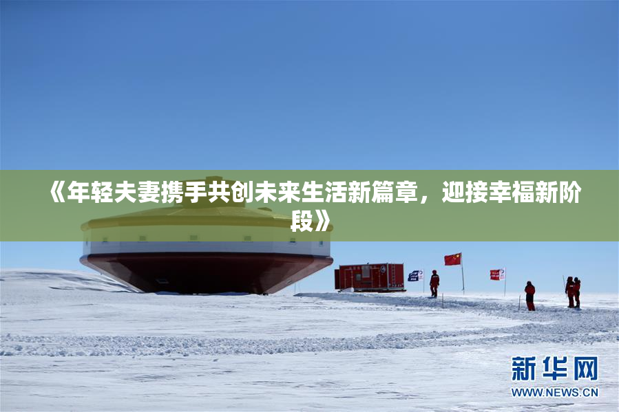《年轻夫妻携手共创未来生活新篇章，迎接幸福新阶段》