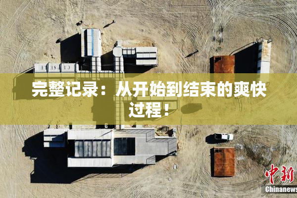 完整记录：从开始到结束的爽快过程！