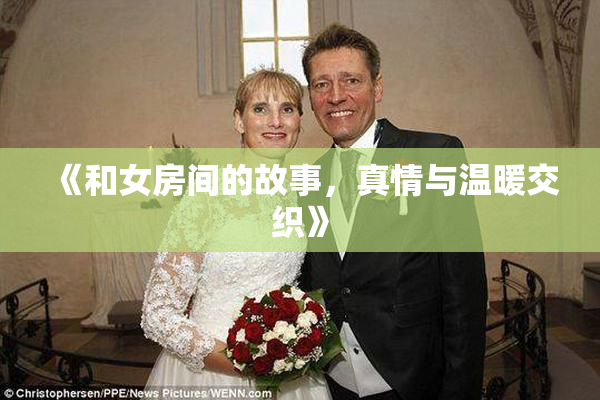 《和女房间的故事，真情与温暖交织》