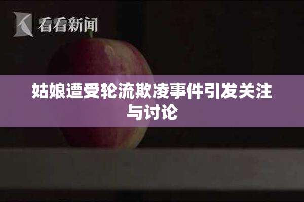 姑娘遭受轮流欺凌事件引发关注与讨论
