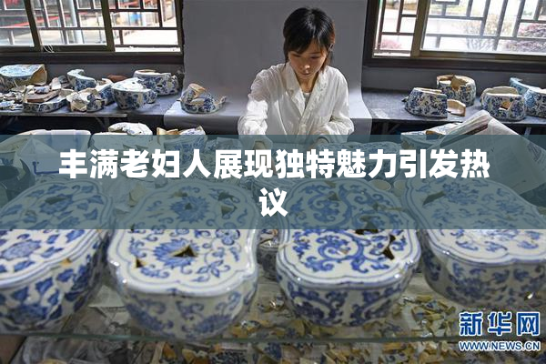 丰满老妇人展现独特魅力引发热议