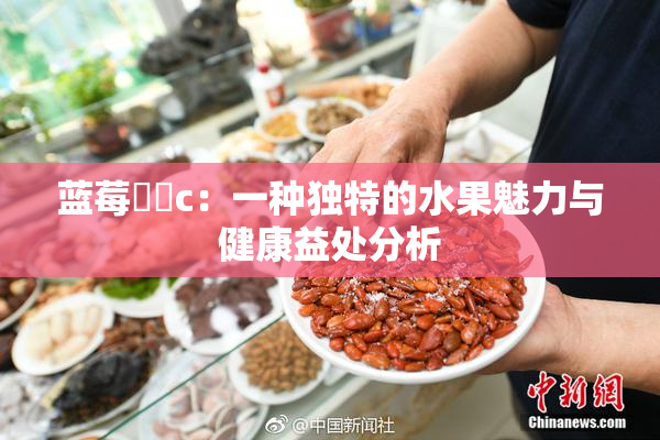 蓝莓❌‌c：一种独特的水果魅力与健康益处分析