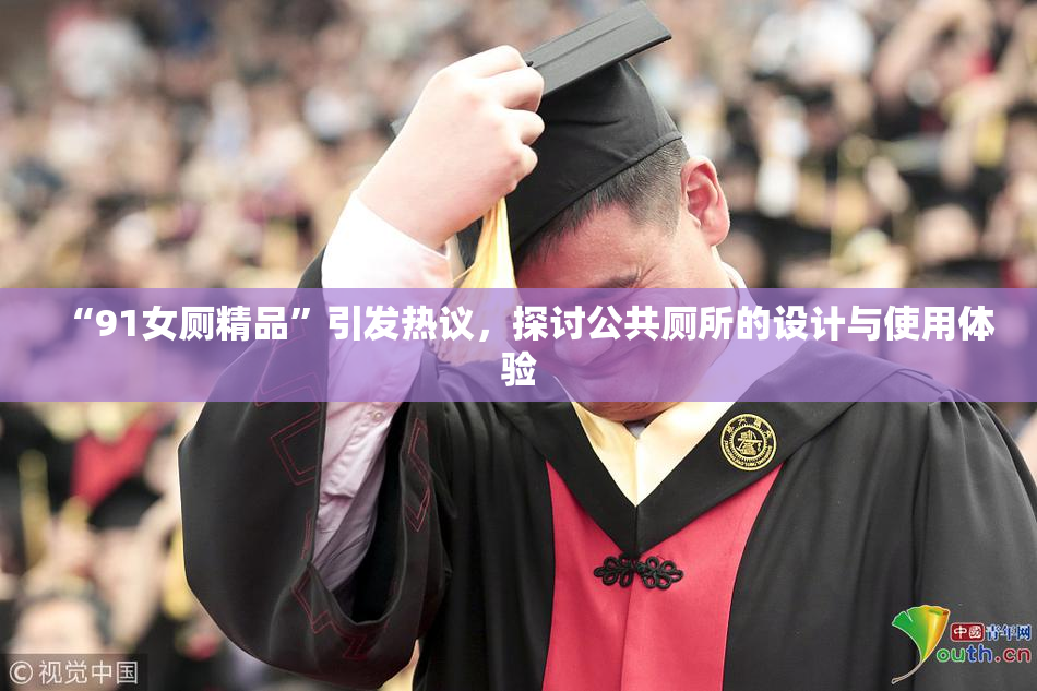 “91女厕精品”引发热议，探讨公共厕所的设计与使用体验