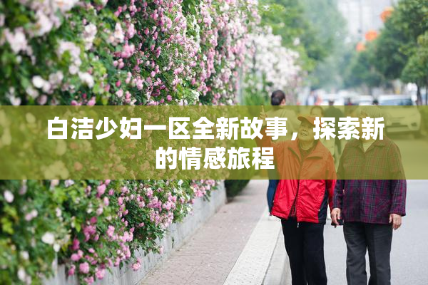 白洁少妇一区全新故事，探索新的情感旅程