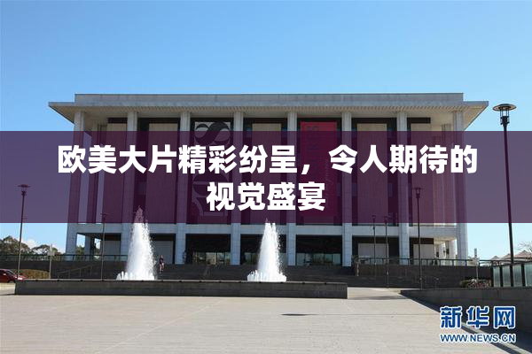 欧美大片精彩纷呈，令人期待的视觉盛宴
