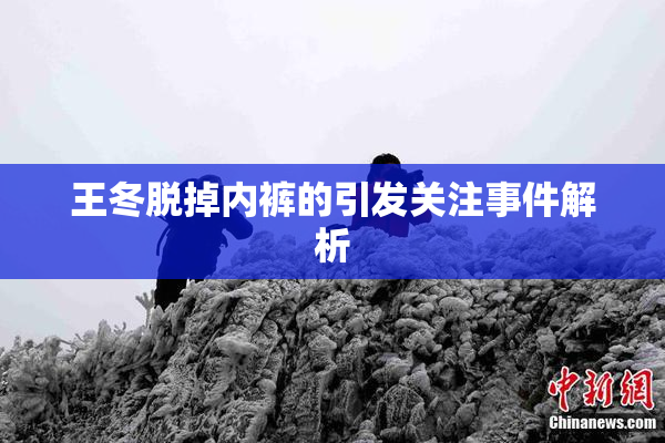 王冬脱掉内裤的引发关注事件解析