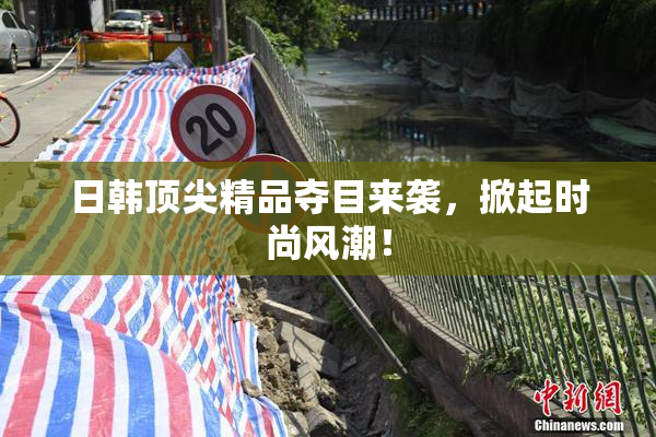 日韩顶尖精品夺目来袭，掀起时尚风潮！