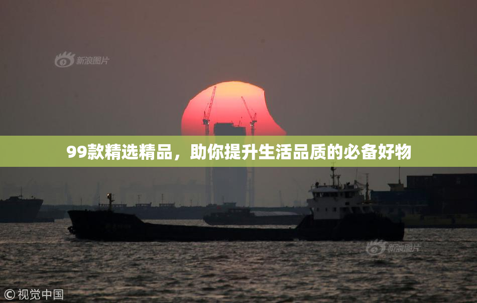 99款精选精品，助你提升生活品质的必备好物