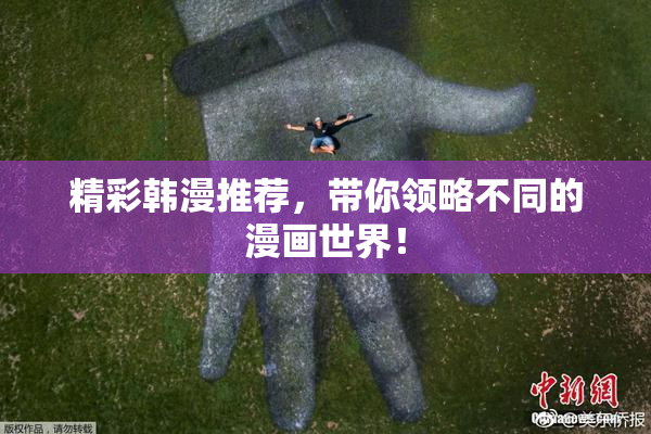 精彩韩漫推荐，带你领略不同的漫画世界！
