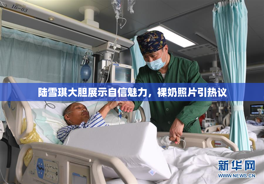陆雪琪大胆展示自信魅力，裸奶照片引热议