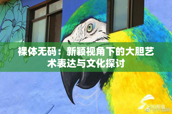 裸体无码：新颖视角下的大胆艺术表达与文化探讨