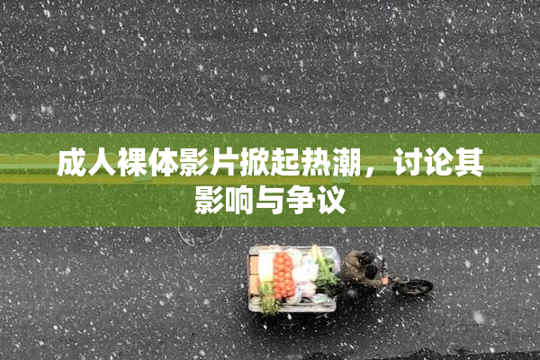 成人裸体影片掀起热潮，讨论其影响与争议