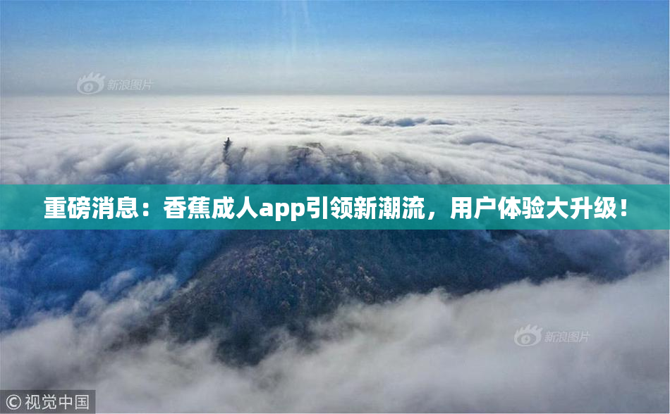 重磅消息：香蕉成人app引领新潮流，用户体验大升级！