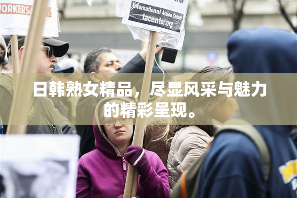 日韩熟女精品，尽显风采与魅力的精彩呈现。