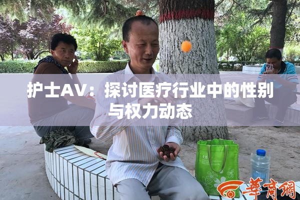 护士AV：探讨医疗行业中的性别与权力动态