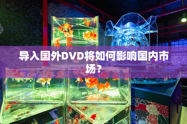 导入国外DVD将如何影响国内市场？