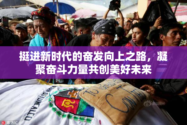 挺进新时代的奋发向上之路，凝聚奋斗力量共创美好未来