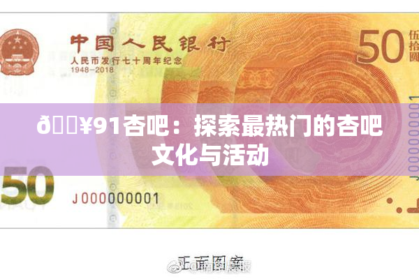 🔥91杏吧：探索最热门的杏吧文化与活动